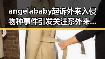 angelababy起诉外来入侵物种事件引发关注系外来入侵物引发一地惊现巨型老鼠