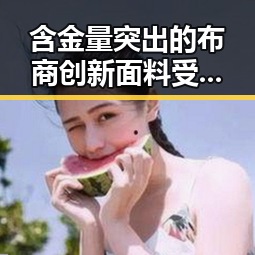 含金量突出的布商创新面料受日韩青睐 高考必备物品清单新变化曝光