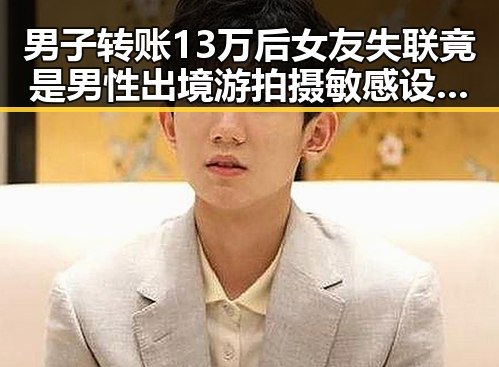 男子转账13万后女友失联竟是男性 出境游拍摄敏感设施遭拘押引发国家安全警示
